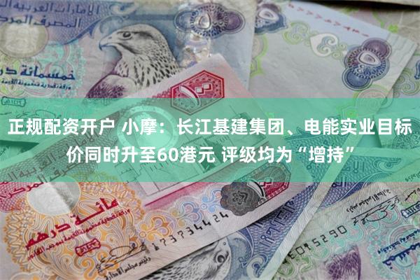 正规配资开户 小摩：长江基建集团、电能实业目标价同时升至60港元 评级均为“增持”