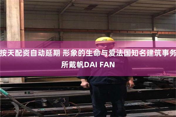 按天配资自动延期 形象的生命与爱法国知名建筑事务所戴帆DAI FAN