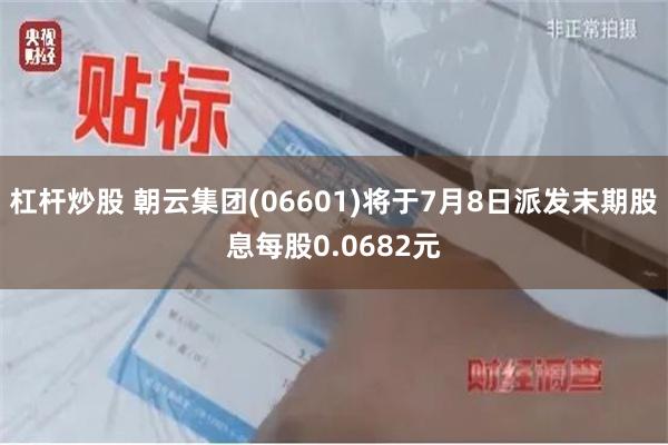 杠杆炒股 朝云集团(06601)将于7月8日派发末期股息每股0.0682元