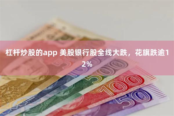 杠杆炒股的app 美股银行股全线大跌，花旗跌逾12%