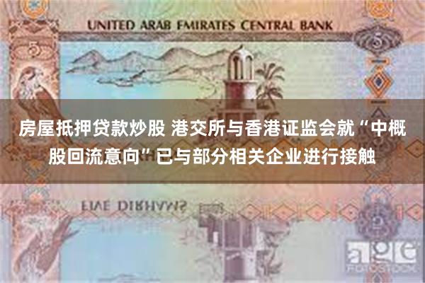 房屋抵押贷款炒股 港交所与香港证监会就“中概股回流意向”已与部分相关企业进行接触