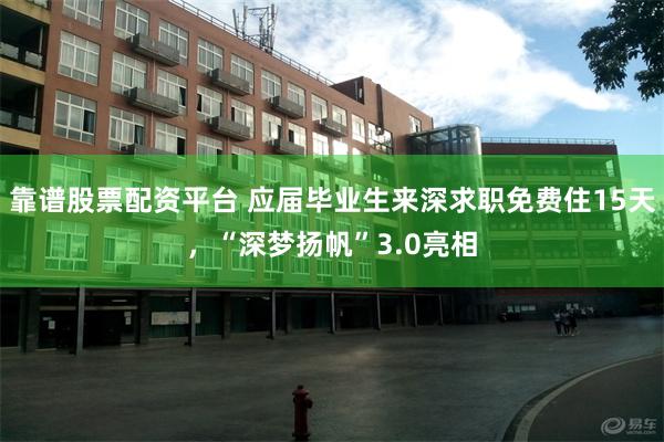 靠谱股票配资平台 应届毕业生来深求职免费住15天，“深梦扬帆”3.0亮相