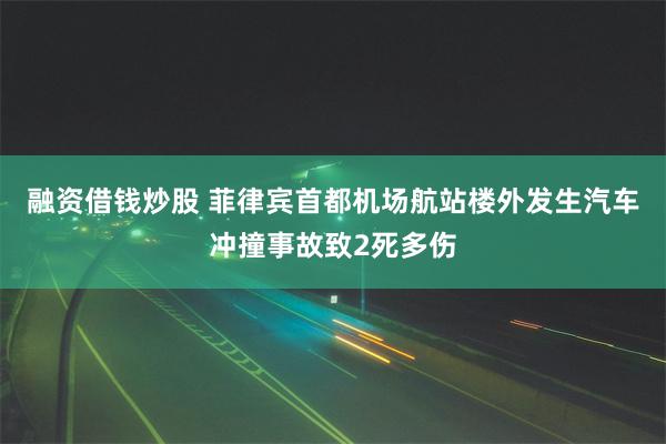 融资借钱炒股 菲律宾首都机场航站楼外发生汽车冲撞事故致2死多伤