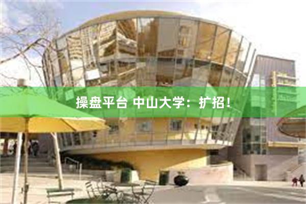 操盘平台 中山大学：扩招！