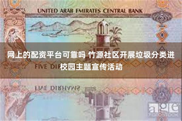 网上的配资平台可靠吗 竹源社区开展垃圾分类进校园主题宣传活动