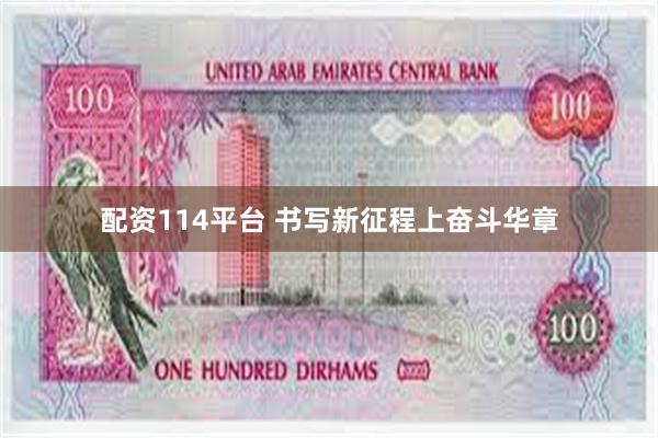 配资114平台 书写新征程上奋斗华章
