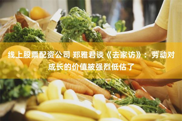 线上股票配资公司 郑雅君谈《去家访》：劳动对成长的价值被强烈低估了