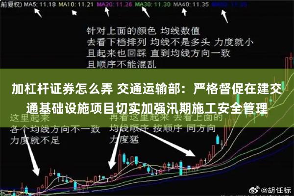加杠杆证券怎么弄 交通运输部：严格督促在建交通基础设施项目切实加强汛期施工安全管理