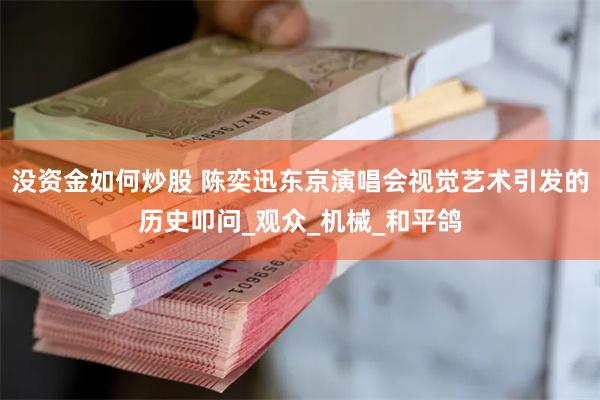 没资金如何炒股 陈奕迅东京演唱会视觉艺术引发的历史叩问_观众_机械_和平鸽