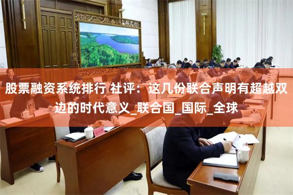 股票融资系统排行 社评：这几份联合声明有超越双边的时代意义_联合国_国际_全球