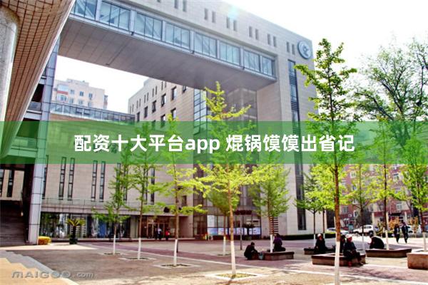 配资十大平台app 焜锅馍馍出省记