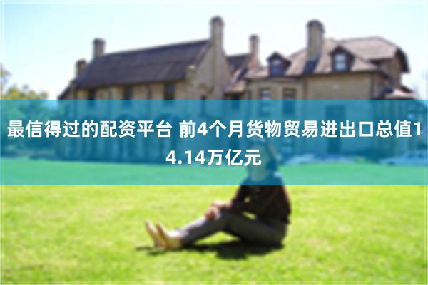 最信得过的配资平台 前4个月货物贸易进出口总值14.14万亿元