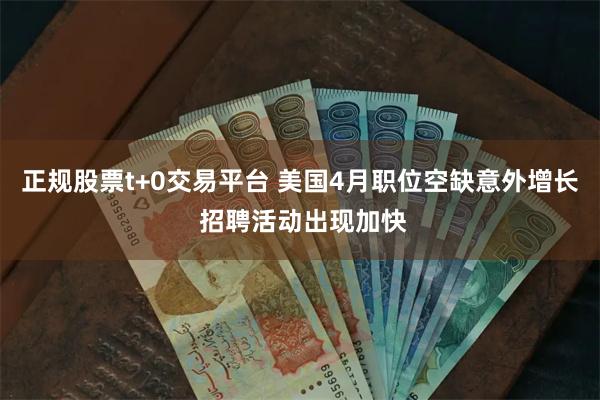 正规股票t+0交易平台 美国4月职位空缺意外增长 招聘活动出现加快