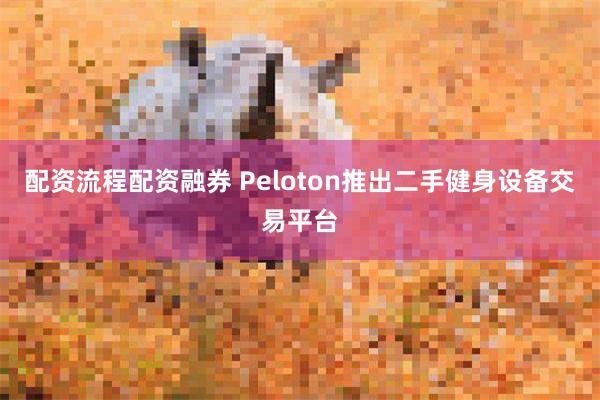 配资流程配资融券 Peloton推出二手健身设备交易平台