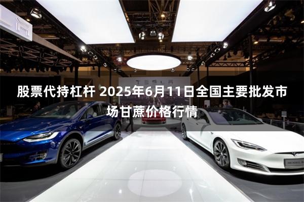 股票代持杠杆 2025年6月11日全国主要批发市场甘蔗价格行情