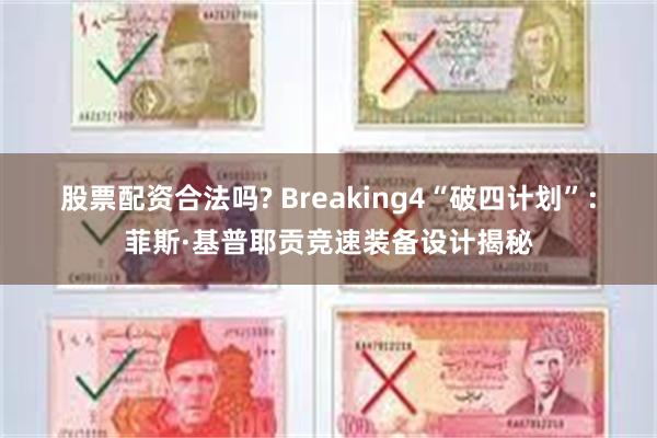股票配资合法吗? Breaking4“破四计划”：菲斯·基普耶贡竞速装备设计揭秘