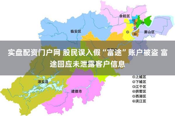 实盘配资门户网 股民误入假“富途”账户被盗 富途回应未泄露客户信息