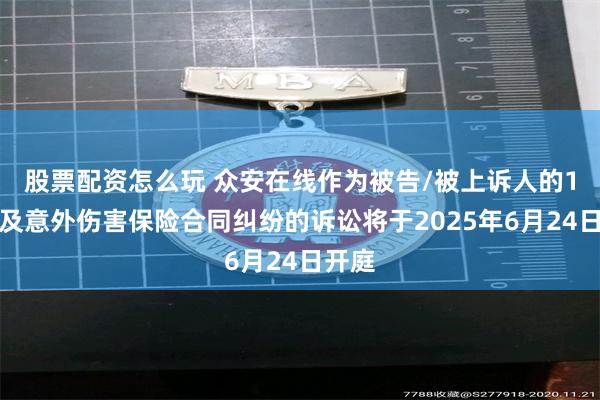 股票配资怎么玩 众安在线作为被告/被上诉人的1起涉及意外伤害保险合同纠纷的诉讼将于2025年6月24日开庭
