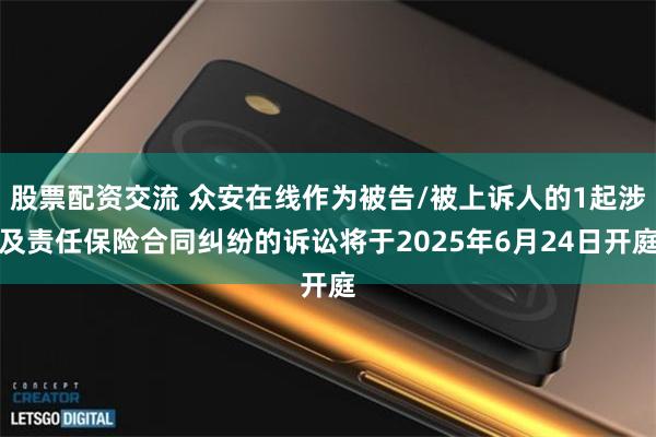 股票配资交流 众安在线作为被告/被上诉人的1起涉及责任保险合同纠纷的诉讼将于2025年6月24日开庭