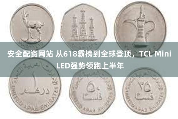 安全配资网站 从618霸榜到全球登顶，TCL Mini LED强势领跑上半年
