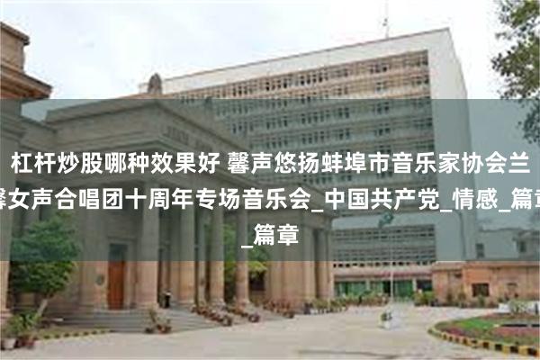 杠杆炒股哪种效果好 馨声悠扬蚌埠市音乐家协会兰馨女声合唱团十周年专场音乐会_中国共产党_情感_篇章